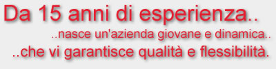 Da 15 anni di esperienza nasce un azienda giovane e dinamica che vi garantisce qualit e flessibilit